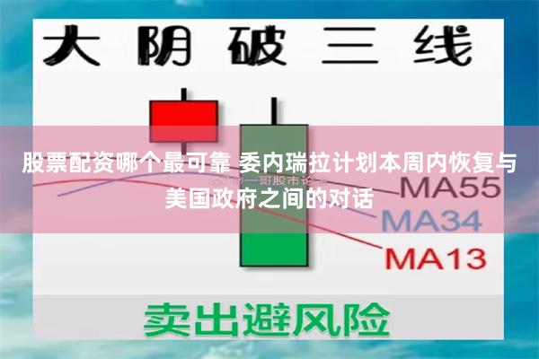 股票配资哪个最可靠 委内瑞拉计划本周内恢复与美国政府之间的对话