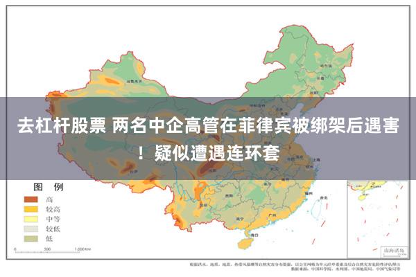 去杠杆股票 两名中企高管在菲律宾被绑架后遇害！疑似遭遇连环套