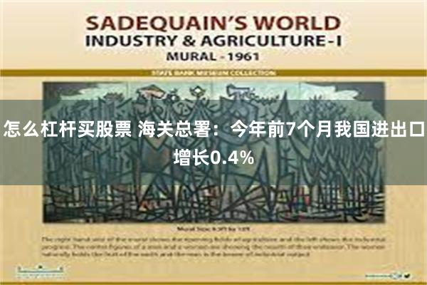 怎么杠杆买股票 海关总署：今年前7个月我国进出口增长0.4%