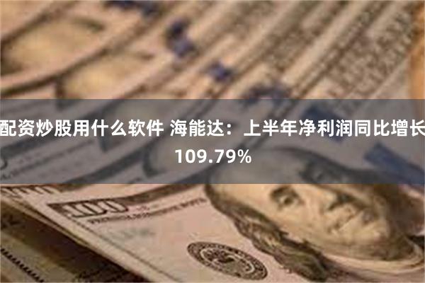 配资炒股用什么软件 海能达：上半年净利润同比增长109.79%