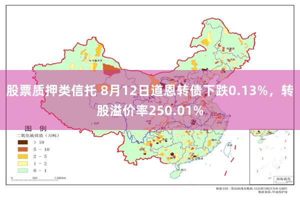 股票质押类信托 8月12日道恩转债下跌0.13%，转股溢价率250.01%