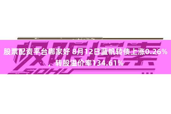 股票配资平台哪家好 8月12日蓝帆转债上涨0.26%，转股溢价率134.61%