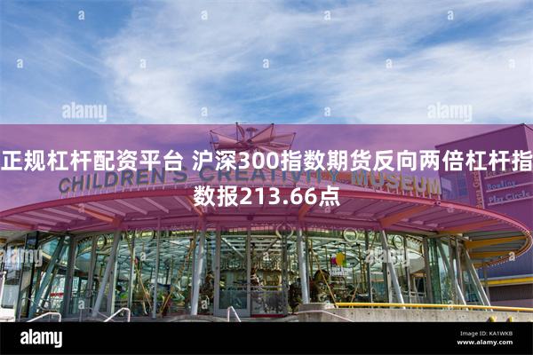 正规杠杆配资平台 沪深300指数期货反向两倍杠杆指数报213.66点