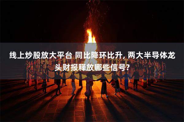 线上炒股放大平台 同比降环比升, 两大半导体龙头财报释放哪些信号?