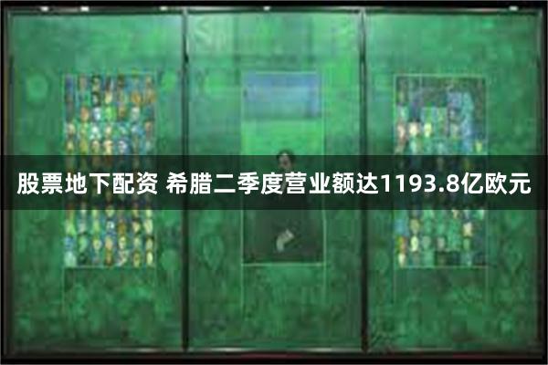 股票地下配资 希腊二季度营业额达1193.8亿欧元