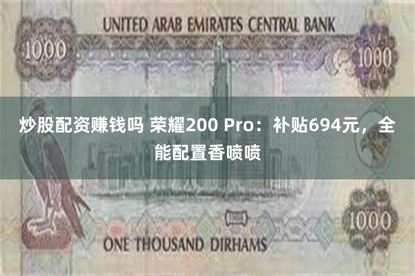 炒股配资赚钱吗 荣耀200 Pro：补贴694元，全能配置香喷喷