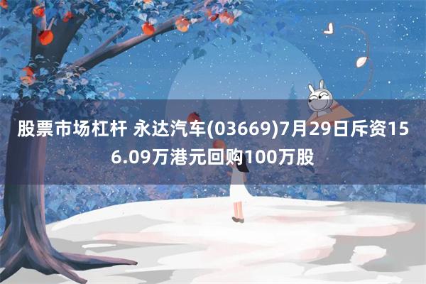 股票市场杠杆 永达汽车(03669)7月29日斥资156.09万港元回购100万股