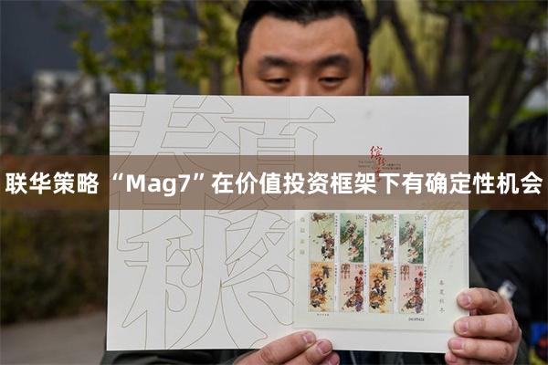 联华策略 “Mag7”在价值投资框架下有确定性机会