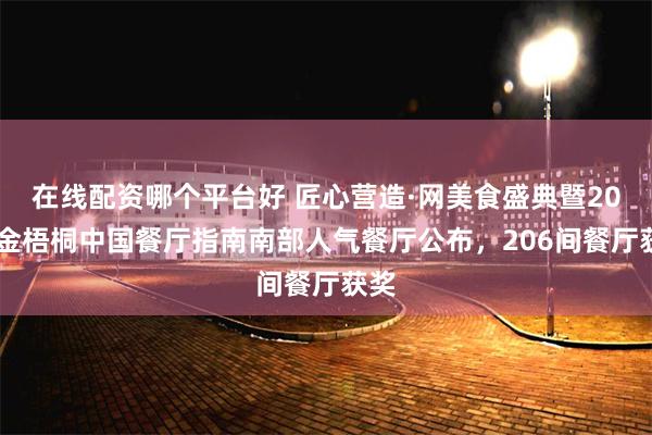 在线配资哪个平台好 匠心营造·网美食盛典暨2024金梧桐中国餐厅指南南部人气餐厅公布，206间餐厅获奖