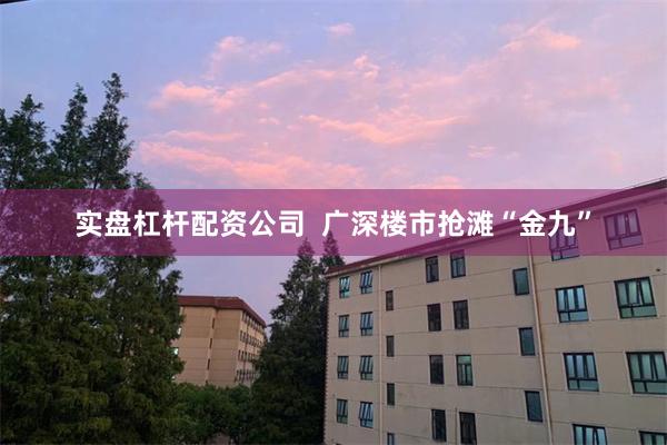 实盘杠杆配资公司  广深楼市抢滩“金九”