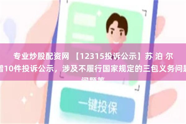 专业炒股配资网 【12315投诉公示】苏 泊 尔新增10件投诉公示，涉及不履行国家规定的三包义务问题等