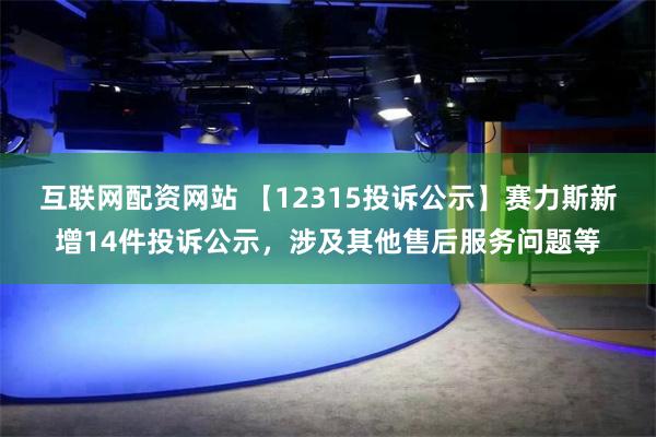 互联网配资网站 【12315投诉公示】赛力斯新增14件投诉公示，涉及其他售后服务问题等