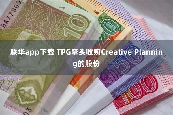 联华app下载 TPG牵头收购Creative Planning的股份