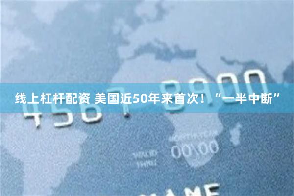 线上杠杆配资 美国近50年来首次！“一半中断”