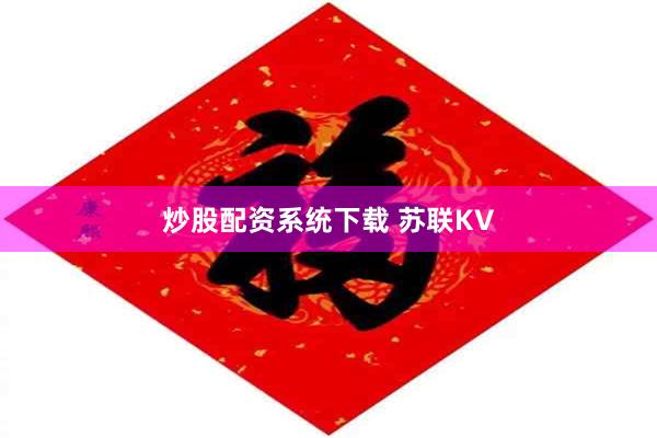 炒股配资系统下载 苏联KV