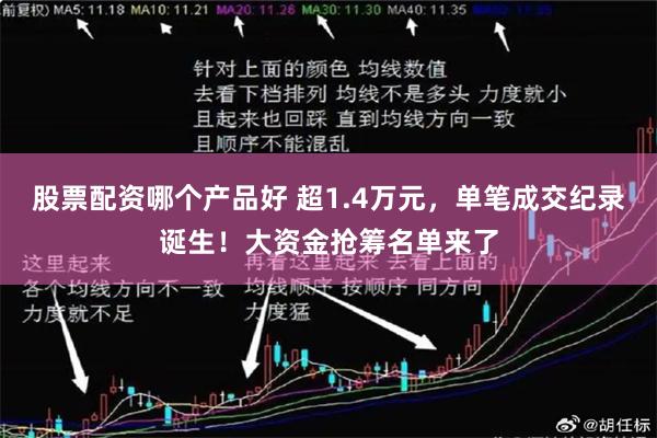 股票配资哪个产品好 超1.4万元，单笔成交纪录诞生！大资金抢筹名单来了