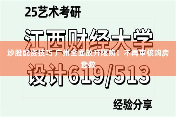 炒股配资技巧 广州全面放开限购！不再审核购房套数