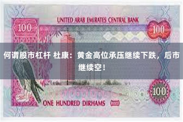 何谓股市杠杆 杜康：黄金高位承压继续下跌，后市继续空！