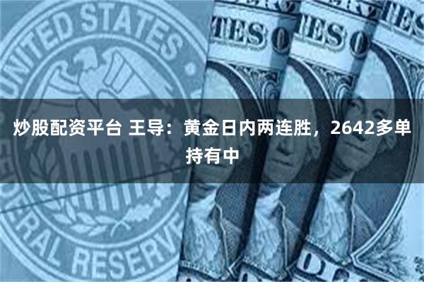 炒股配资平台 王导：黄金日内两连胜，2642多单持有中