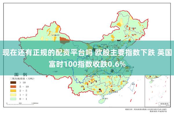 现在还有正规的配资平台吗 欧股主要指数下跌 英国富时100指数收跌0.6%