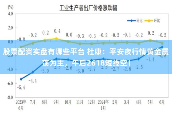 股票配资实盘有哪些平台 杜康：平安夜行情黄金震荡为主，午后2618短线空！