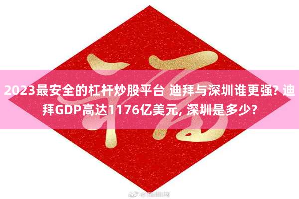 2023最安全的杠杆炒股平台 迪拜与深圳谁更强? 迪拜GDP高达1176亿美元, 深圳是多少?