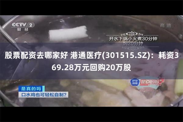 股票配资去哪家好 港通医疗(301515.SZ)：耗资369.28万元回购20万股