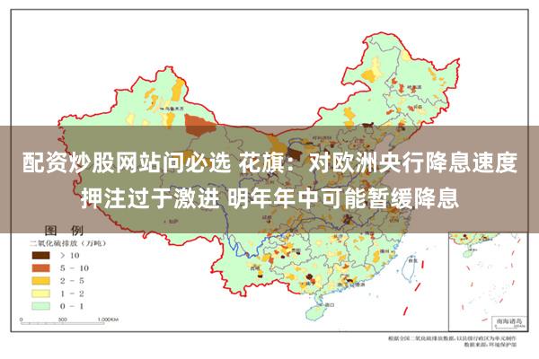 配资炒股网站问必选 花旗：对欧洲央行降息速度押注过于激进 明年年中可能暂缓降息