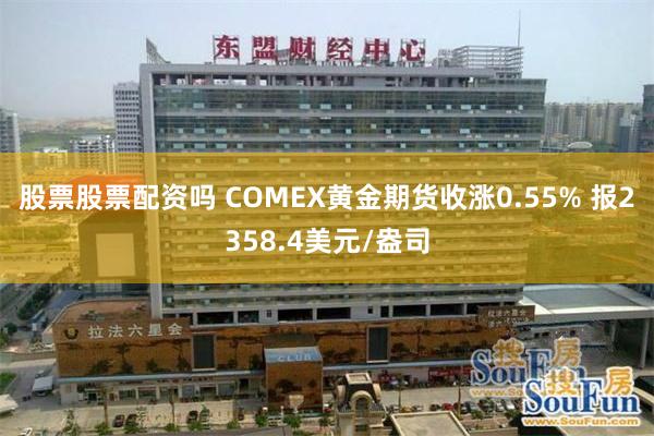 股票股票配资吗 COMEX黄金期货收涨0.55% 报2358.4美元/盎司