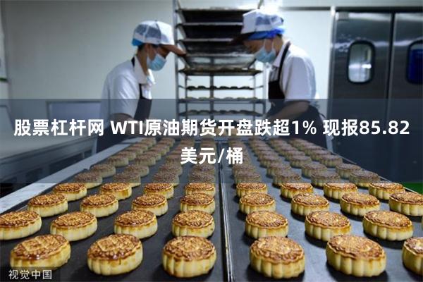 股票杠杆网 WTI原油期货开盘跌超1% 现报85.82美元/桶