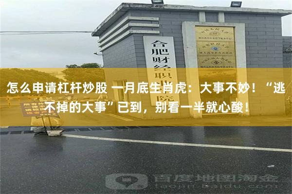 怎么申请杠杆炒股 一月底生肖虎：大事不妙！“逃不掉的大事”已到，别看一半就心酸！