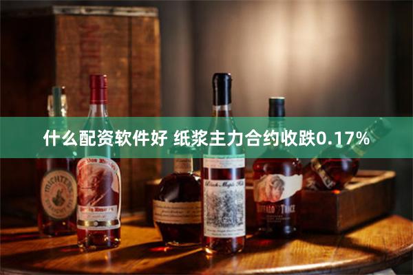 什么配资软件好 纸浆主力合约收跌0.17%