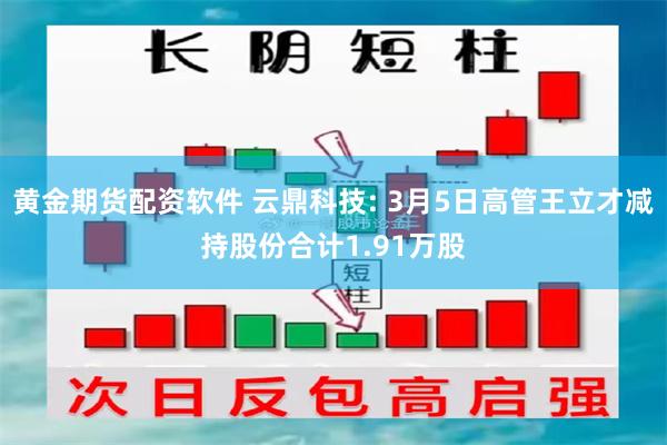 黄金期货配资软件 云鼎科技: 3月5日高管王立才减持股份合计1.91万股