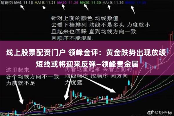 线上股票配资门户 领峰金评：黄金跌势出现放缓 短线或将迎来反弹—领峰贵金属