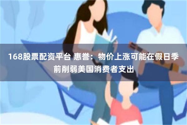 168股票配资平台 惠誉：物价上涨可能在假日季前削弱美国消费者支出