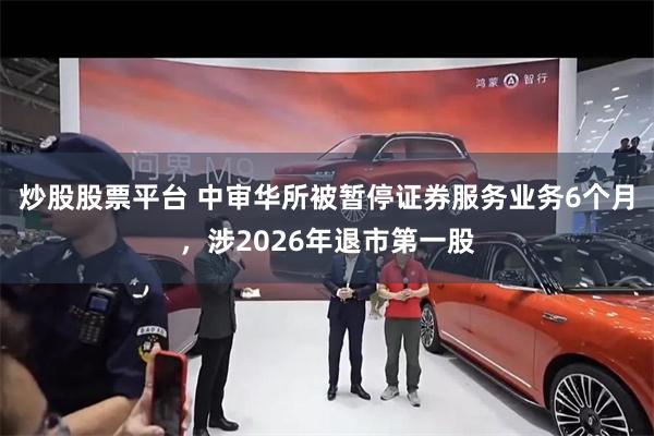 炒股股票平台 中审华所被暂停证券服务业务6个月，涉2026年退市第一股