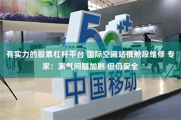 有实力的股票杠杆平台 国际空间站俄舱段维修 专家：漏气问题加剧 但仍安全