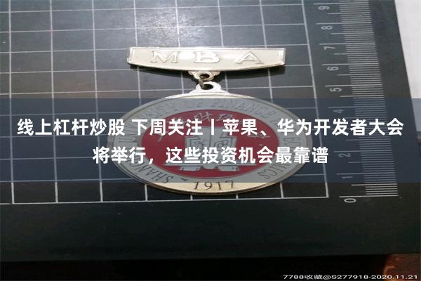 线上杠杆炒股 下周关注丨苹果、华为开发者大会将举行，这些投资机会最靠谱