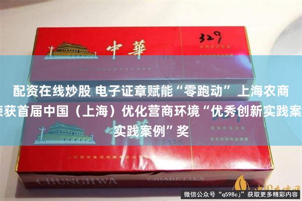 配资在线炒股 电子证章赋能“零跑动” 上海农商银行荣获首届中国（上海）优化营商环境“优秀创新实践案例”奖