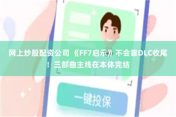 网上炒股配资公司 《FF7启示》不会靠DLC收尾！三部曲主线在本体完结