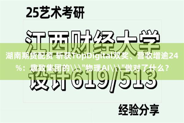 湖南期货配资 斩获TopDigital双奖、营收增逾24%：趣致集团的\＂物理AI\＂做对了什么？