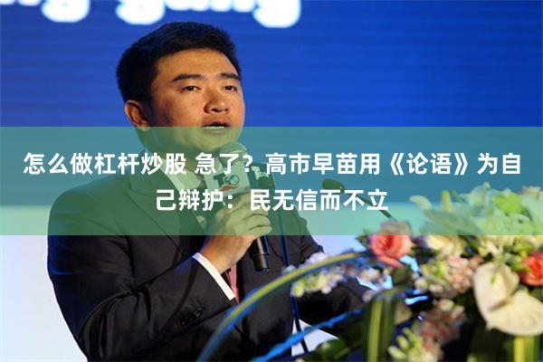 怎么做杠杆炒股 急了？高市早苗用《论语》为自己辩护：民无信而不立