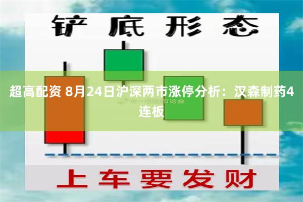 超高配资 8月24日沪深两市涨停分析：汉森制药4连板